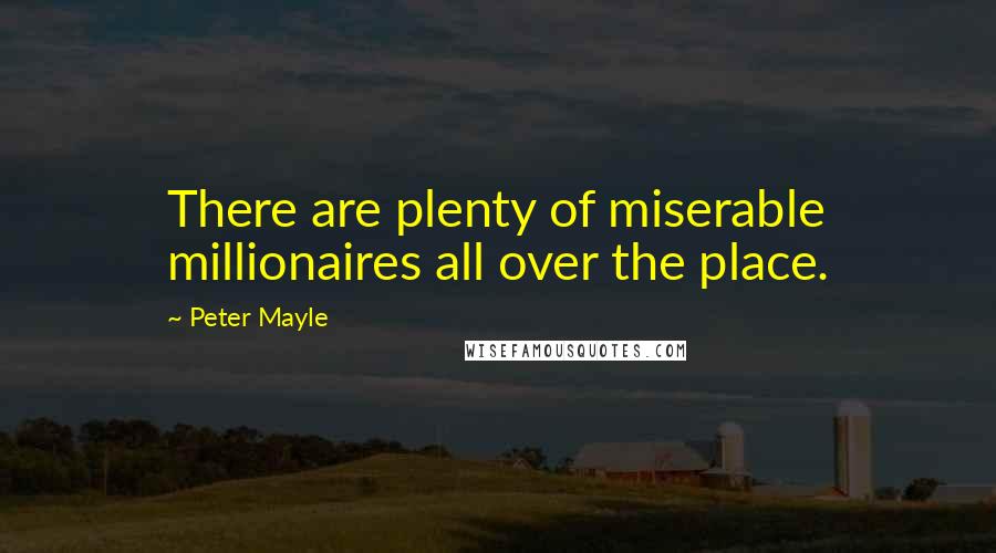 Peter Mayle Quotes: There are plenty of miserable millionaires all over the place.