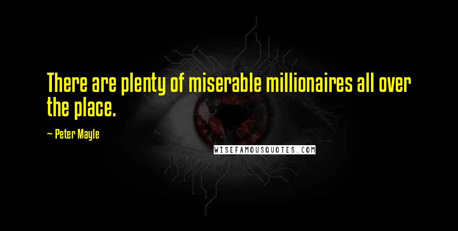 Peter Mayle Quotes: There are plenty of miserable millionaires all over the place.