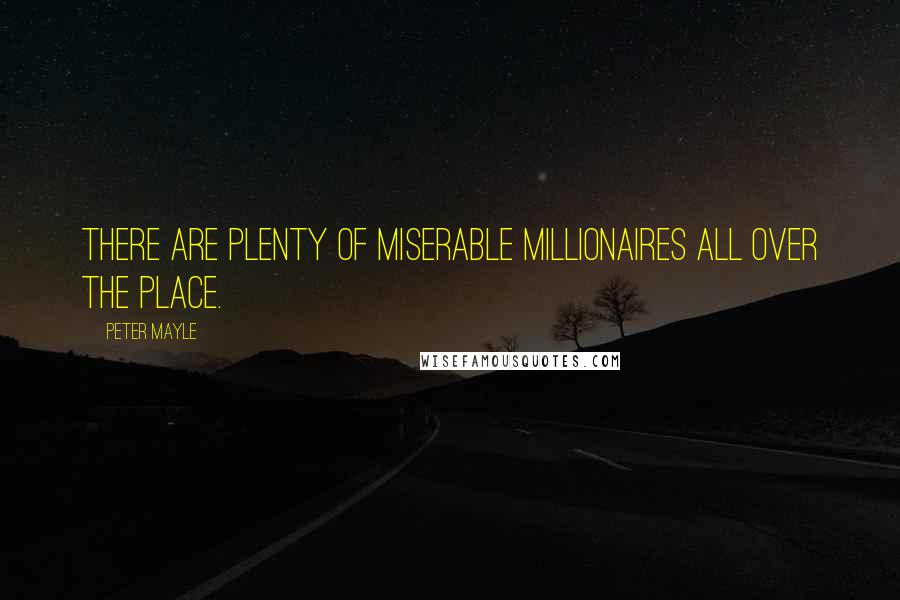 Peter Mayle Quotes: There are plenty of miserable millionaires all over the place.