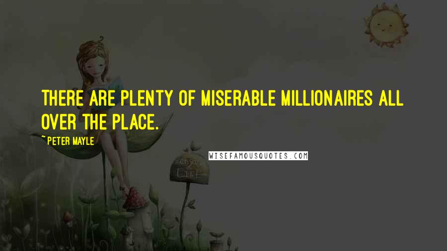 Peter Mayle Quotes: There are plenty of miserable millionaires all over the place.