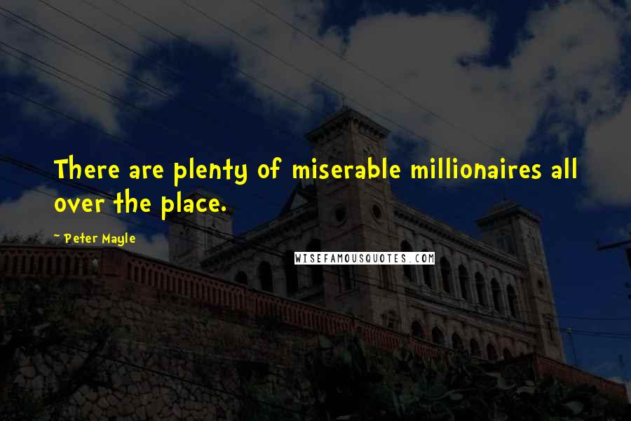 Peter Mayle Quotes: There are plenty of miserable millionaires all over the place.