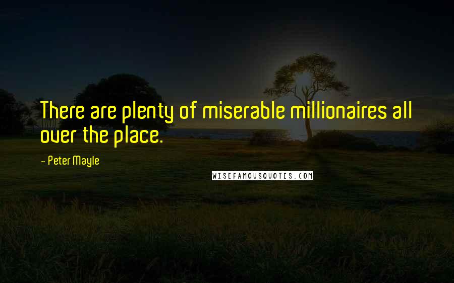 Peter Mayle Quotes: There are plenty of miserable millionaires all over the place.