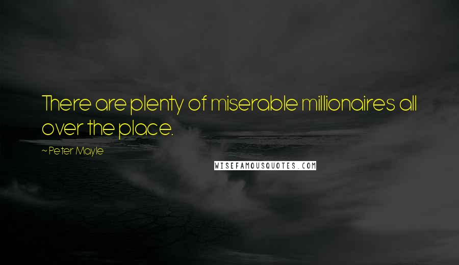 Peter Mayle Quotes: There are plenty of miserable millionaires all over the place.