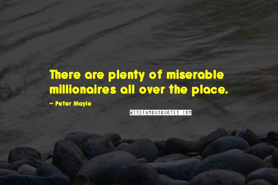 Peter Mayle Quotes: There are plenty of miserable millionaires all over the place.