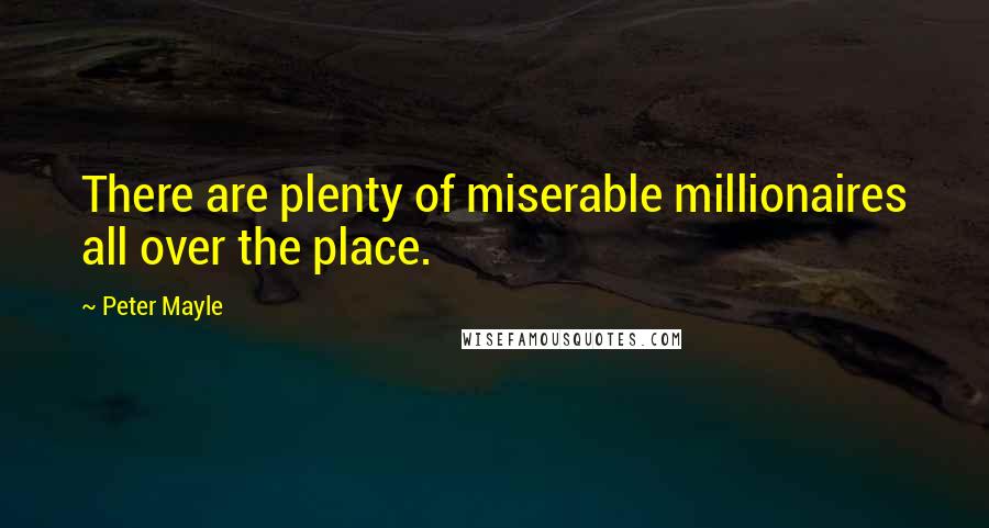 Peter Mayle Quotes: There are plenty of miserable millionaires all over the place.