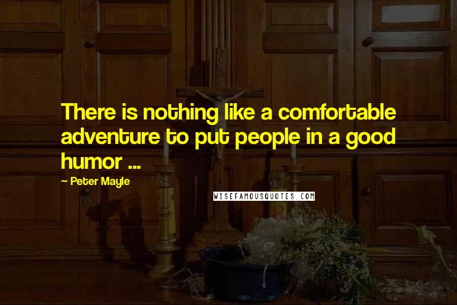 Peter Mayle Quotes: There is nothing like a comfortable adventure to put people in a good humor ...
