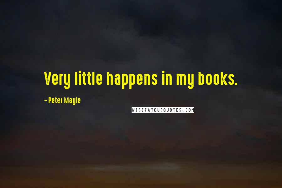 Peter Mayle Quotes: Very little happens in my books.