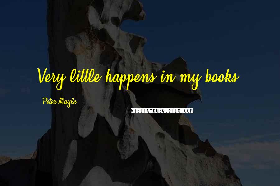Peter Mayle Quotes: Very little happens in my books.