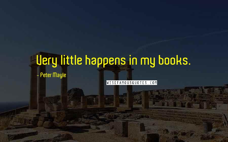 Peter Mayle Quotes: Very little happens in my books.