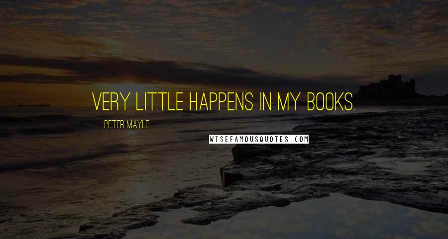 Peter Mayle Quotes: Very little happens in my books.