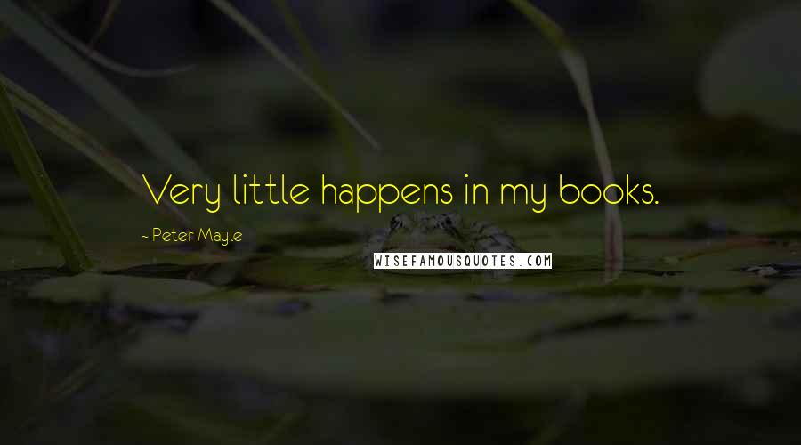 Peter Mayle Quotes: Very little happens in my books.