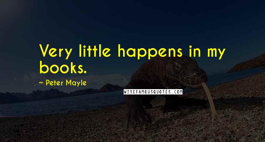 Peter Mayle Quotes: Very little happens in my books.