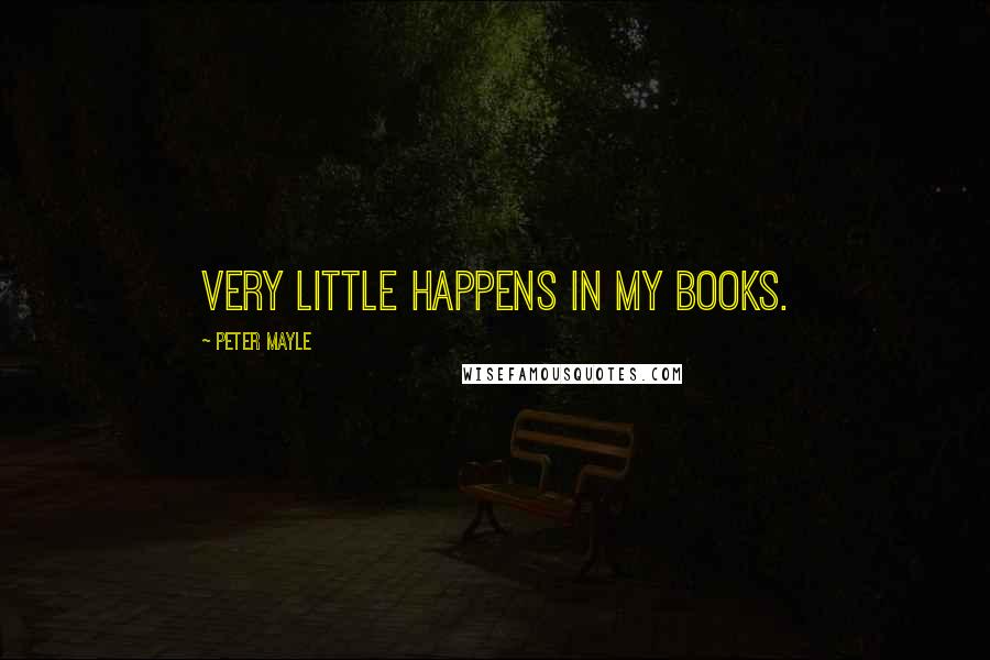 Peter Mayle Quotes: Very little happens in my books.