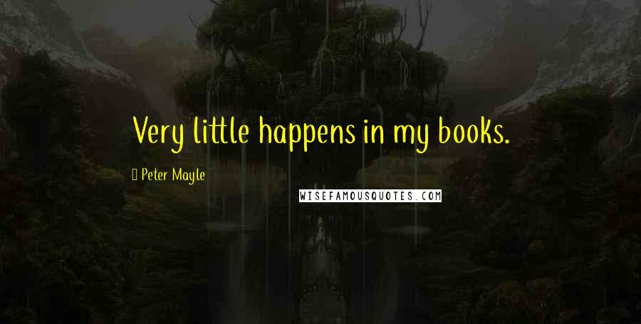 Peter Mayle Quotes: Very little happens in my books.