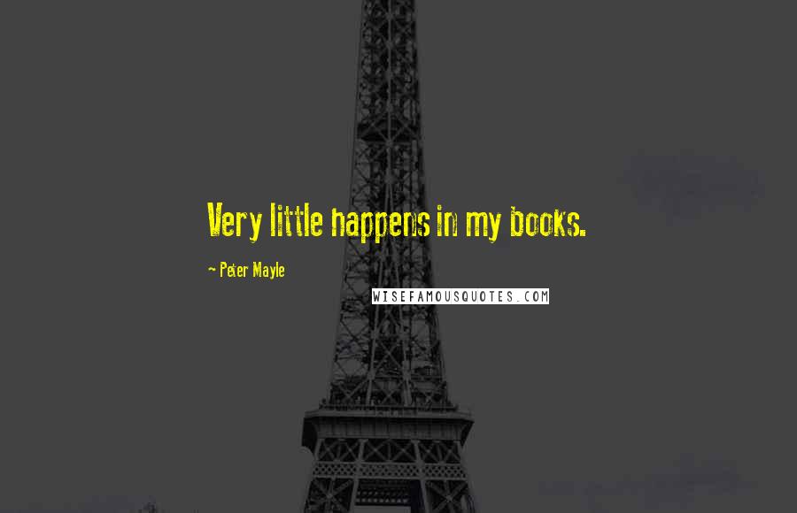 Peter Mayle Quotes: Very little happens in my books.