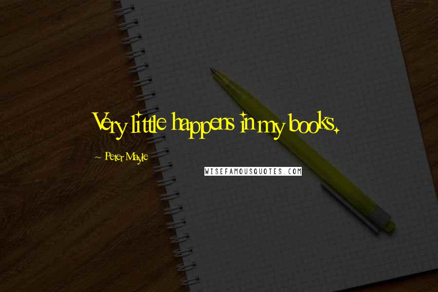 Peter Mayle Quotes: Very little happens in my books.