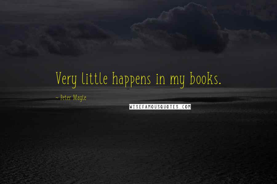 Peter Mayle Quotes: Very little happens in my books.