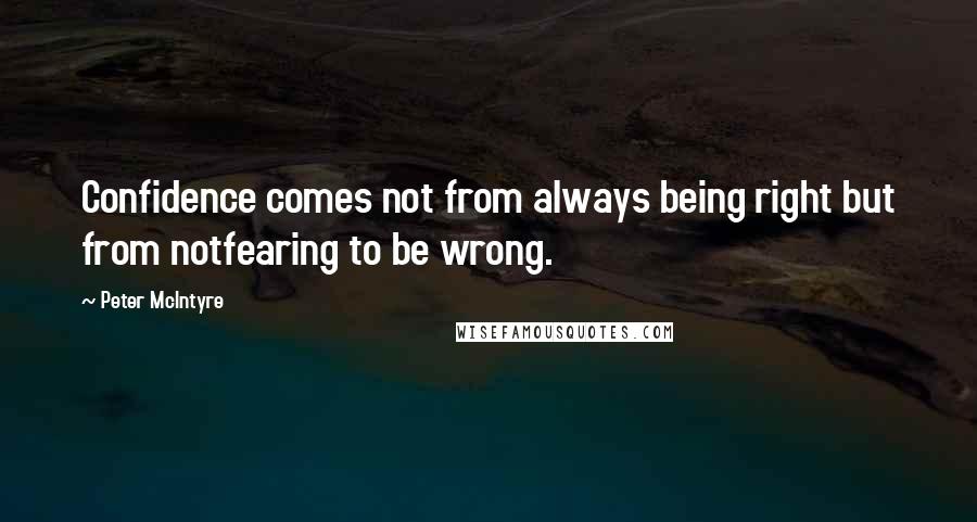 Peter McIntyre Quotes: Confidence comes not from always being right but from notfearing to be wrong.