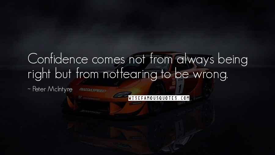 Peter McIntyre Quotes: Confidence comes not from always being right but from notfearing to be wrong.
