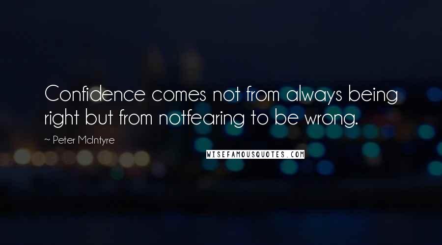 Peter McIntyre Quotes: Confidence comes not from always being right but from notfearing to be wrong.