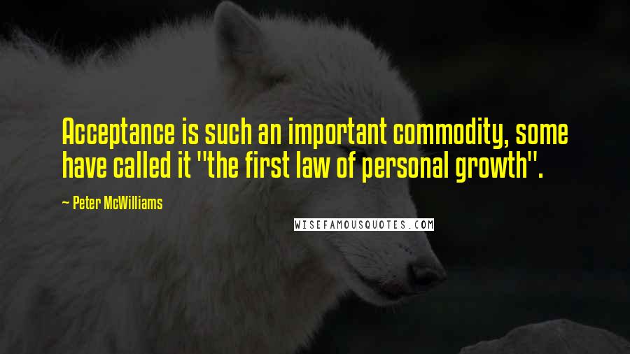 Peter McWilliams Quotes: Acceptance is such an important commodity, some have called it "the first law of personal growth".