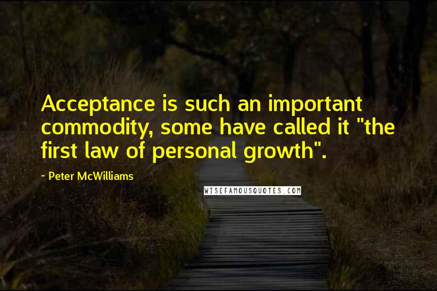 Peter McWilliams Quotes: Acceptance is such an important commodity, some have called it "the first law of personal growth".