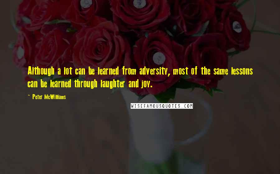 Peter McWilliams Quotes: Although a lot can be learned from adversity, most of the same lessons can be learned through laughter and joy.