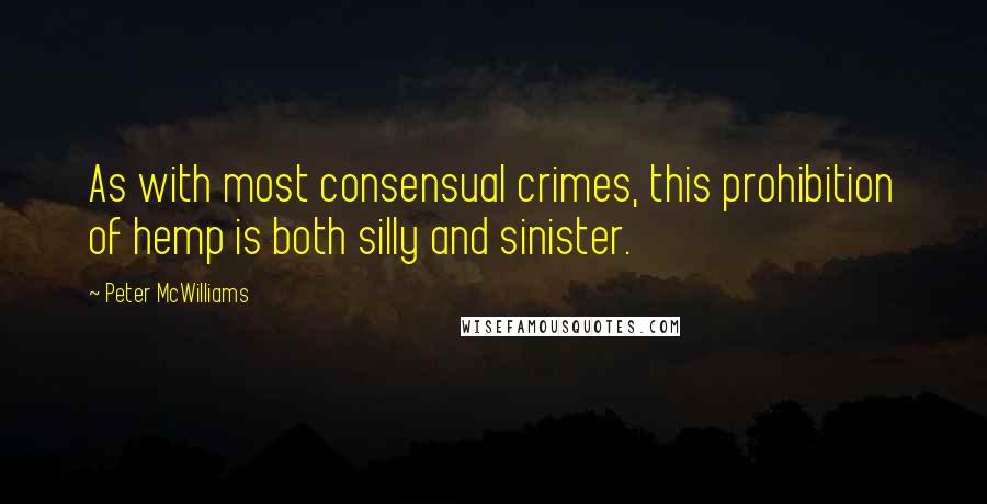 Peter McWilliams Quotes: As with most consensual crimes, this prohibition of hemp is both silly and sinister.