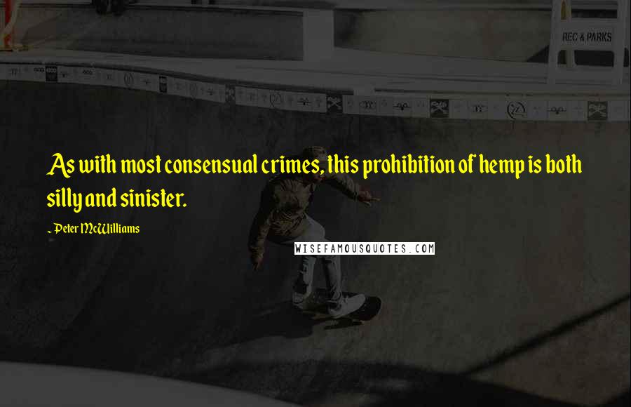 Peter McWilliams Quotes: As with most consensual crimes, this prohibition of hemp is both silly and sinister.