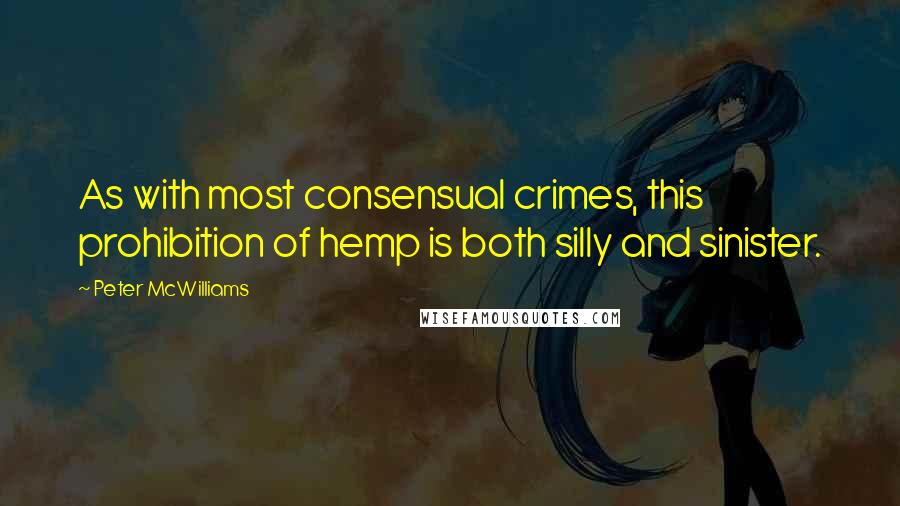 Peter McWilliams Quotes: As with most consensual crimes, this prohibition of hemp is both silly and sinister.