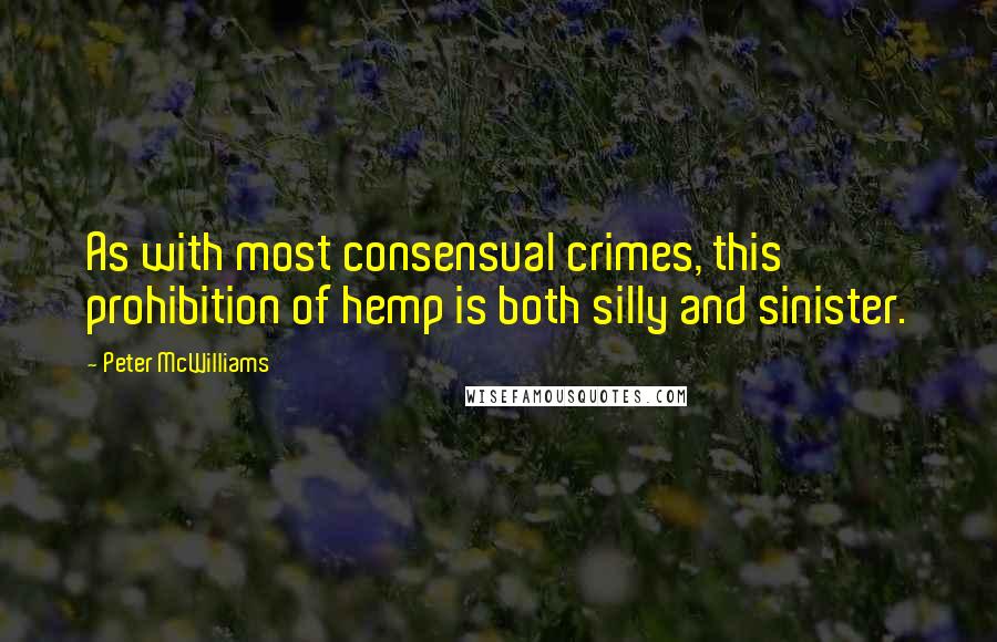 Peter McWilliams Quotes: As with most consensual crimes, this prohibition of hemp is both silly and sinister.