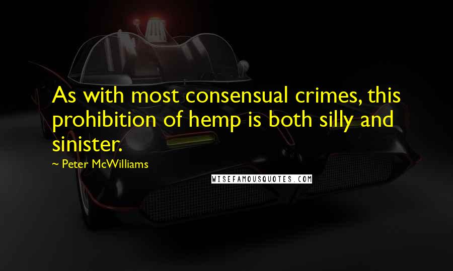 Peter McWilliams Quotes: As with most consensual crimes, this prohibition of hemp is both silly and sinister.