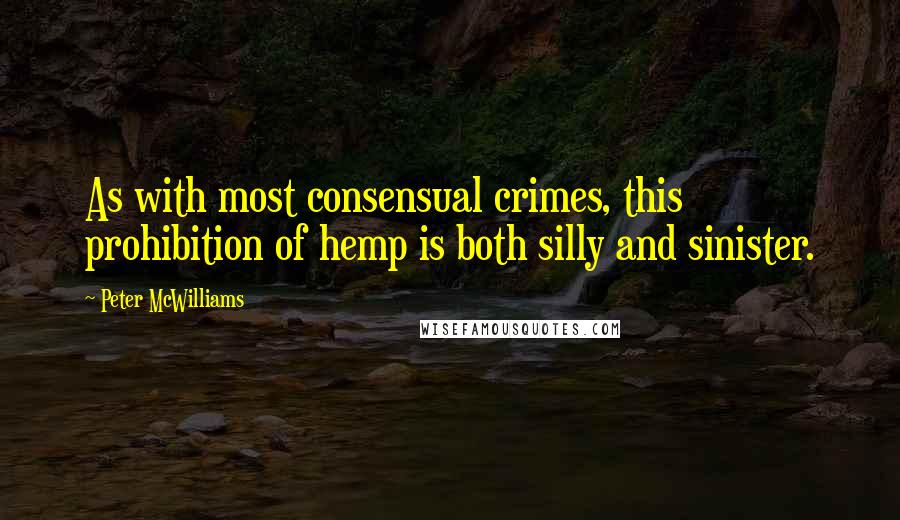 Peter McWilliams Quotes: As with most consensual crimes, this prohibition of hemp is both silly and sinister.