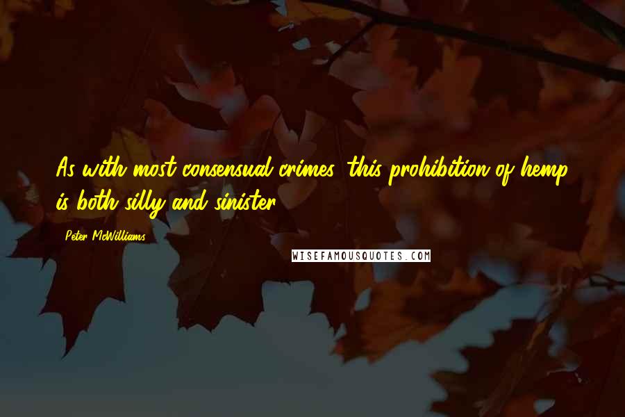 Peter McWilliams Quotes: As with most consensual crimes, this prohibition of hemp is both silly and sinister.