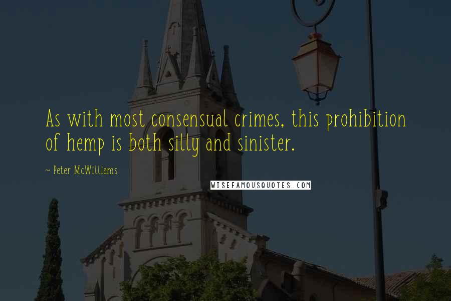 Peter McWilliams Quotes: As with most consensual crimes, this prohibition of hemp is both silly and sinister.