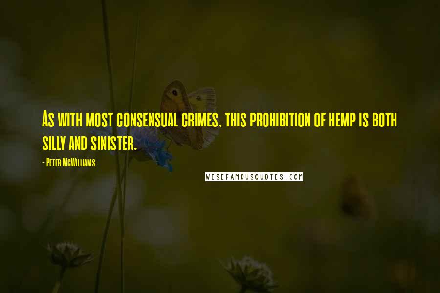 Peter McWilliams Quotes: As with most consensual crimes, this prohibition of hemp is both silly and sinister.