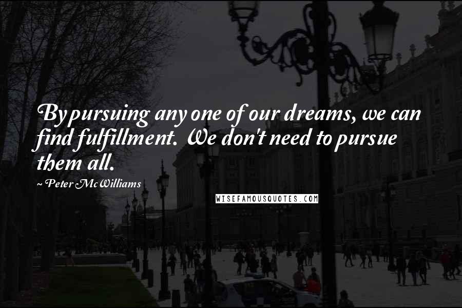 Peter McWilliams Quotes: By pursuing any one of our dreams, we can find fulfillment. We don't need to pursue them all.