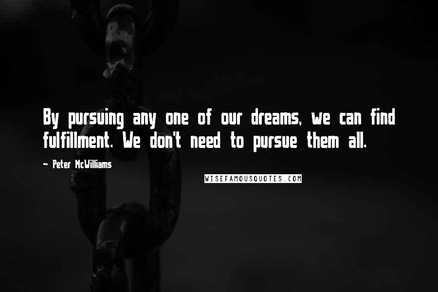 Peter McWilliams Quotes: By pursuing any one of our dreams, we can find fulfillment. We don't need to pursue them all.