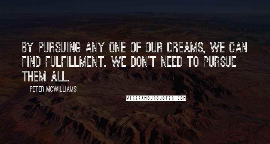 Peter McWilliams Quotes: By pursuing any one of our dreams, we can find fulfillment. We don't need to pursue them all.