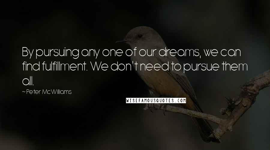Peter McWilliams Quotes: By pursuing any one of our dreams, we can find fulfillment. We don't need to pursue them all.