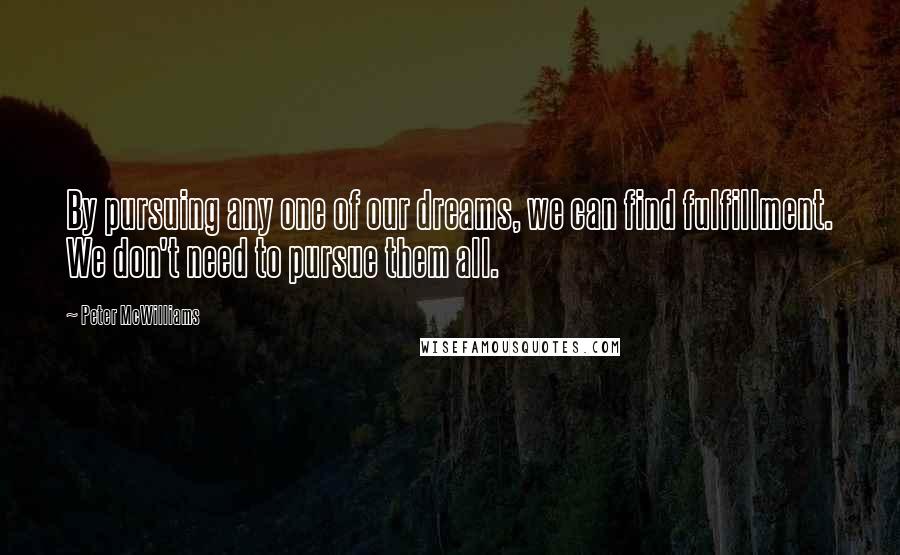 Peter McWilliams Quotes: By pursuing any one of our dreams, we can find fulfillment. We don't need to pursue them all.