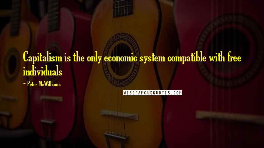 Peter McWilliams Quotes: Capitalism is the only economic system compatible with free individuals