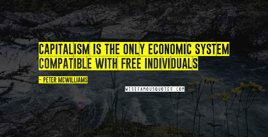 Peter McWilliams Quotes: Capitalism is the only economic system compatible with free individuals