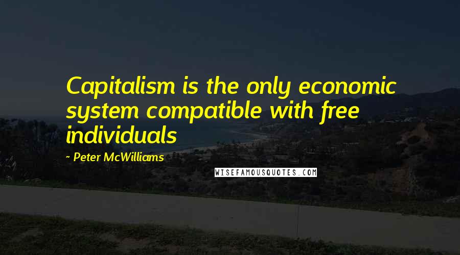 Peter McWilliams Quotes: Capitalism is the only economic system compatible with free individuals