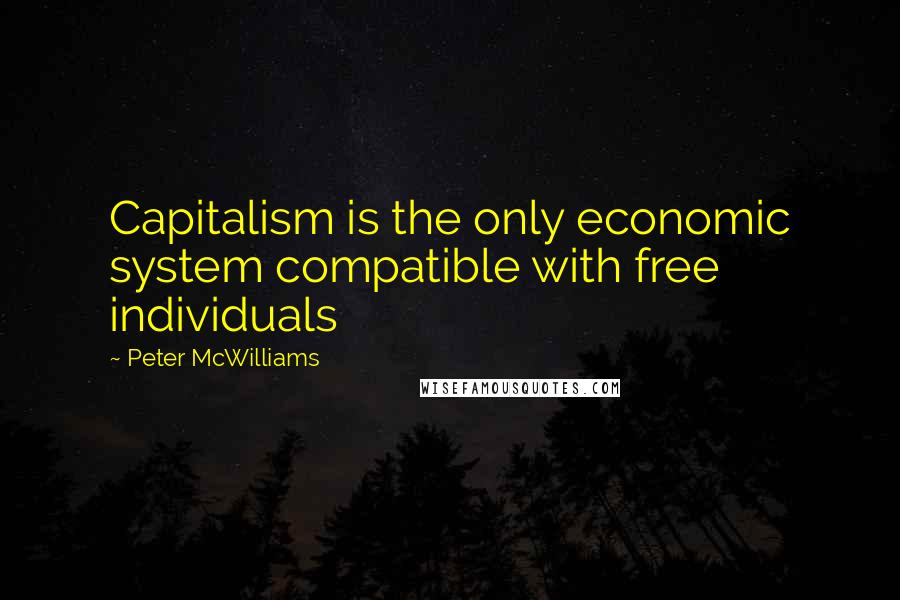 Peter McWilliams Quotes: Capitalism is the only economic system compatible with free individuals