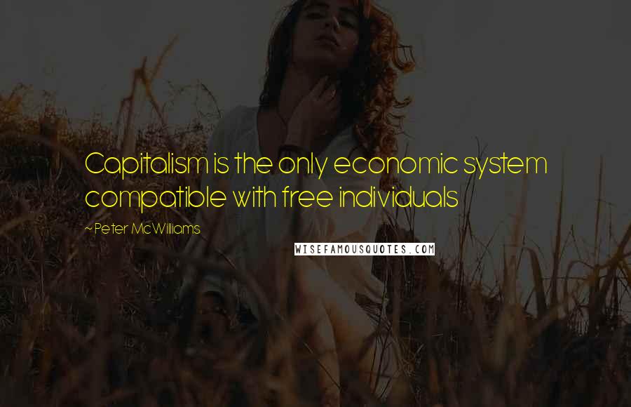 Peter McWilliams Quotes: Capitalism is the only economic system compatible with free individuals