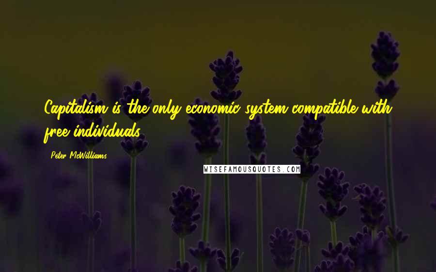 Peter McWilliams Quotes: Capitalism is the only economic system compatible with free individuals