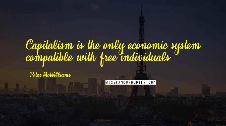 Peter McWilliams Quotes: Capitalism is the only economic system compatible with free individuals