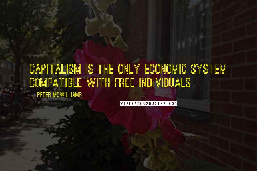 Peter McWilliams Quotes: Capitalism is the only economic system compatible with free individuals