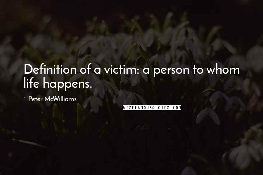 Peter McWilliams Quotes: Definition of a victim: a person to whom life happens.